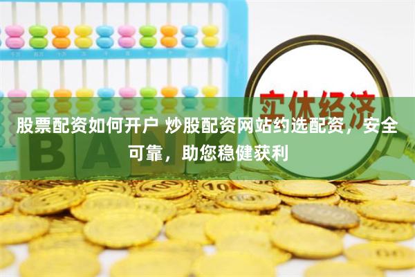  股票配资如何开户 炒股配资网站约选配资，安全可靠，助您稳健获利