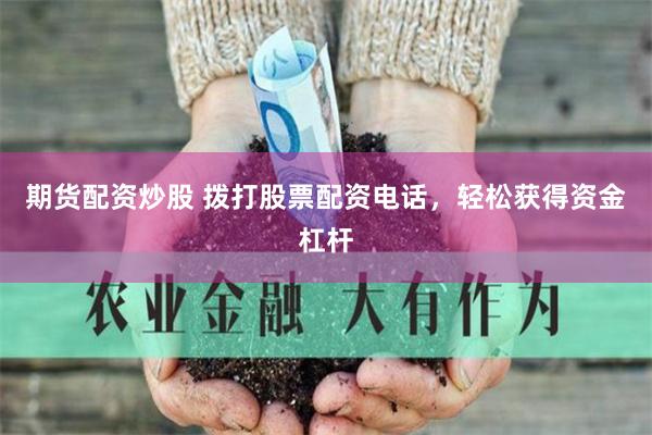   期货配资炒股 拨打股票配资电话，轻松获得资金杠杆