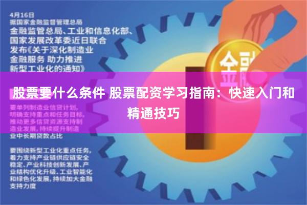   股票要什么条件 股票配资学习指南：快速入门和精通技巧
