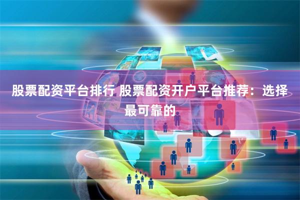   股票配资平台排行 股票配资开户平台推荐：选择最可靠的